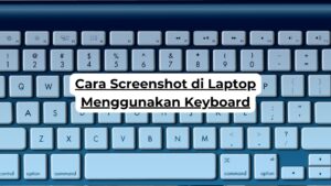Cara Screenshot di Laptop Menggunakan Keyboard