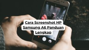 Cara Screenshot HP Samsung A6 Panduan Lengkap