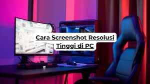 Cara Screenshot Resolusi Tinggi di PC