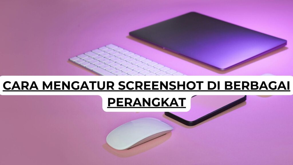 Cara Mengatur Screenshot di Berbagai Perangkat