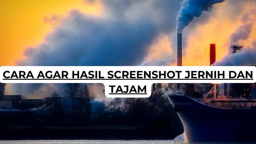 Cara Agar Hasil Screenshot Jernih dan Tajam
