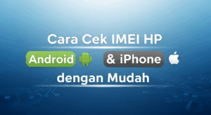 Cara Cek IMEI HP Android & iPhone dengan Mudah