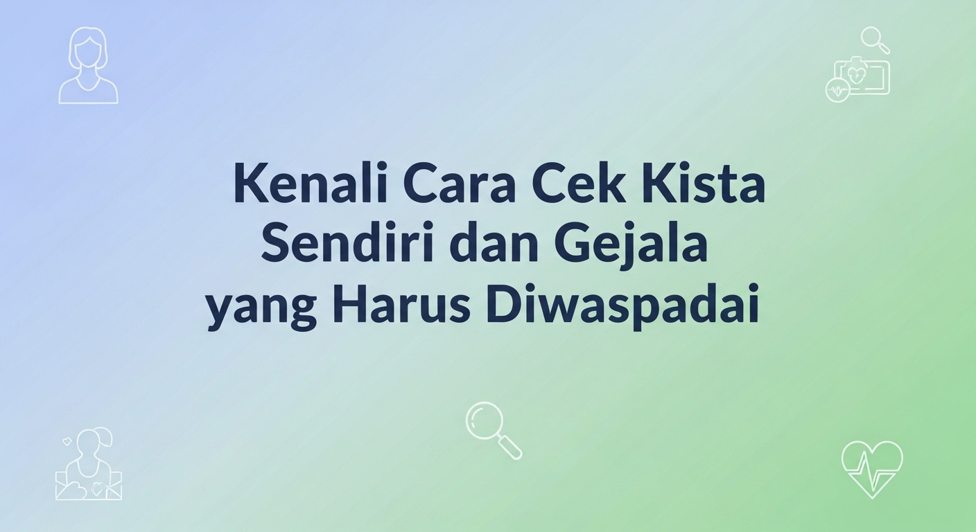 Kenali Cara Cek Kista Sendiri dan Gejala yang Harus Diwaspadai
