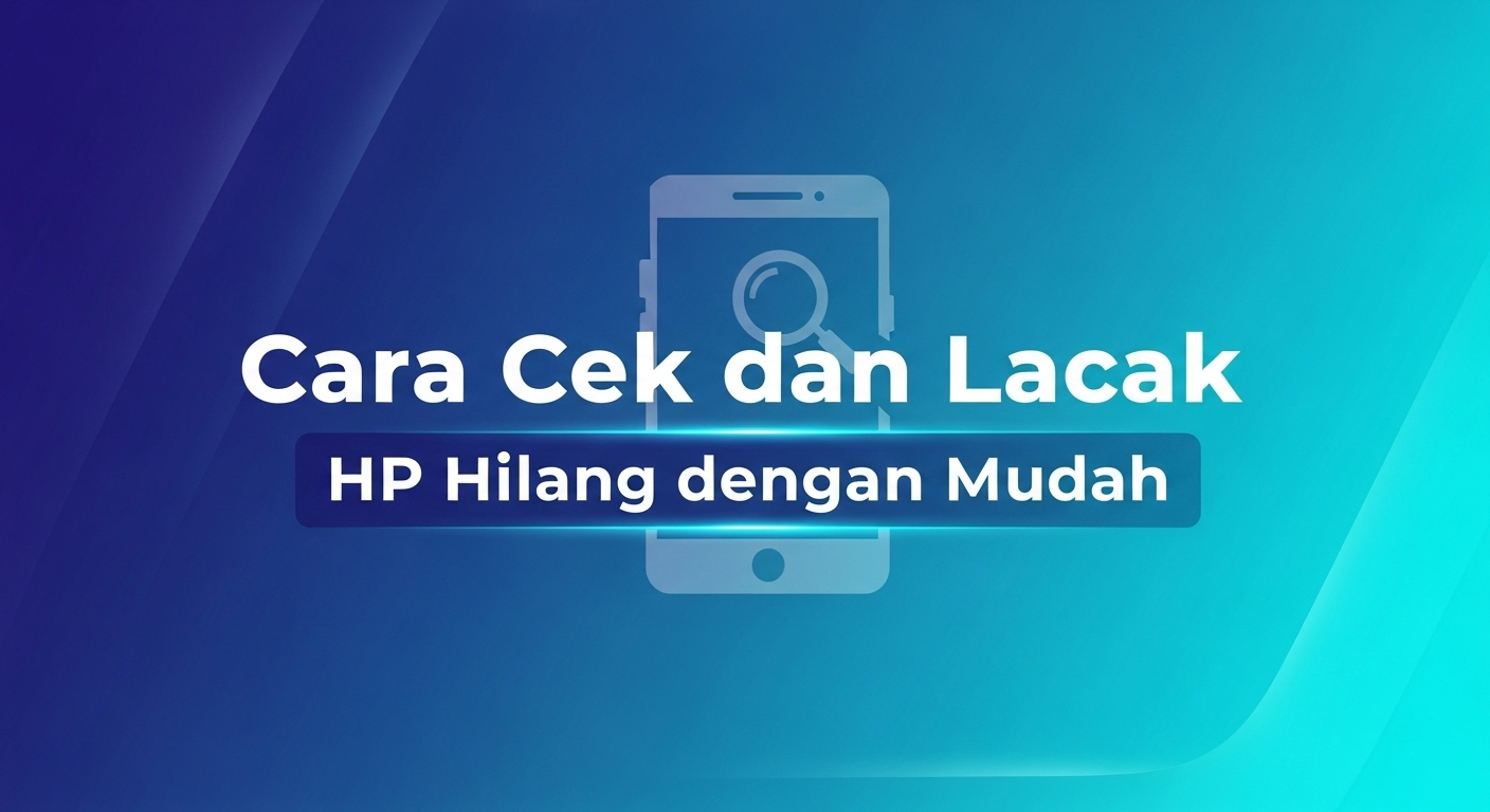 Cara Cek dan Lacak HP Hilang dengan Mudah