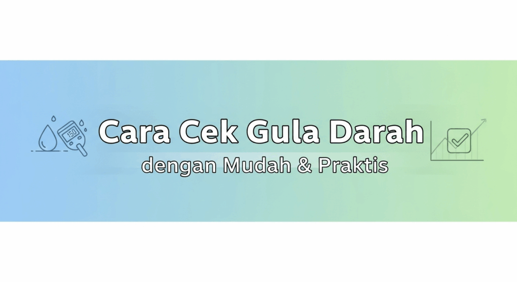 Cara Cek Gula Darah dengan Mudah & Praktis