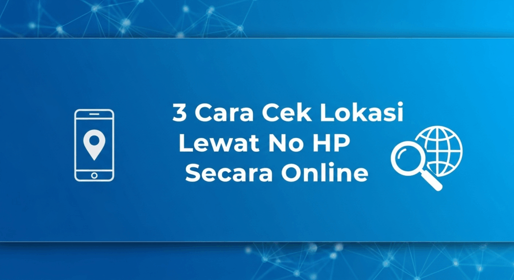 3 Cara Cek Lokasi Lewat No HP Secara Online