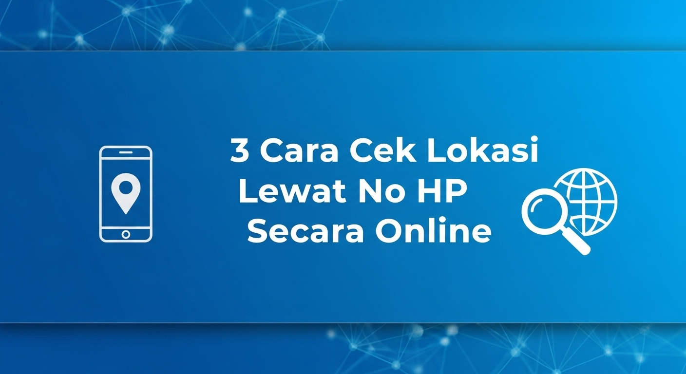 3 Cara Cek Lokasi Lewat No HP Secara Online