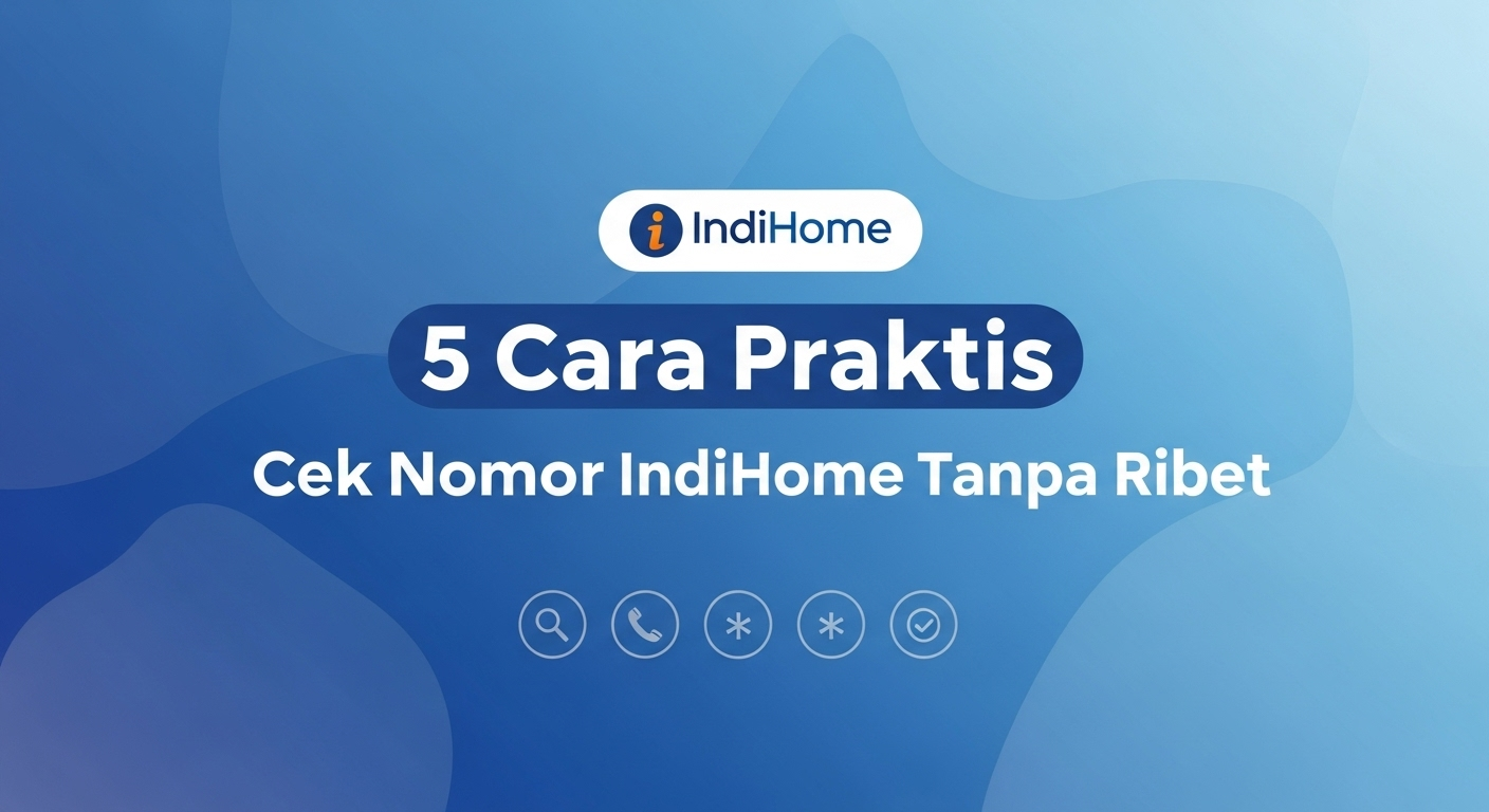 5 Cara Praktis Cek Nomor IndiHome Tanpa Ribet
