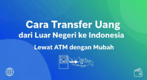 Cara Transfer Uang dari Luar Negeri ke Indonesia Lewat ATM dengan Mudah