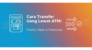 Cara Transfer Uang Lewat ATM: Praktis, Cepat, & Terpercaya