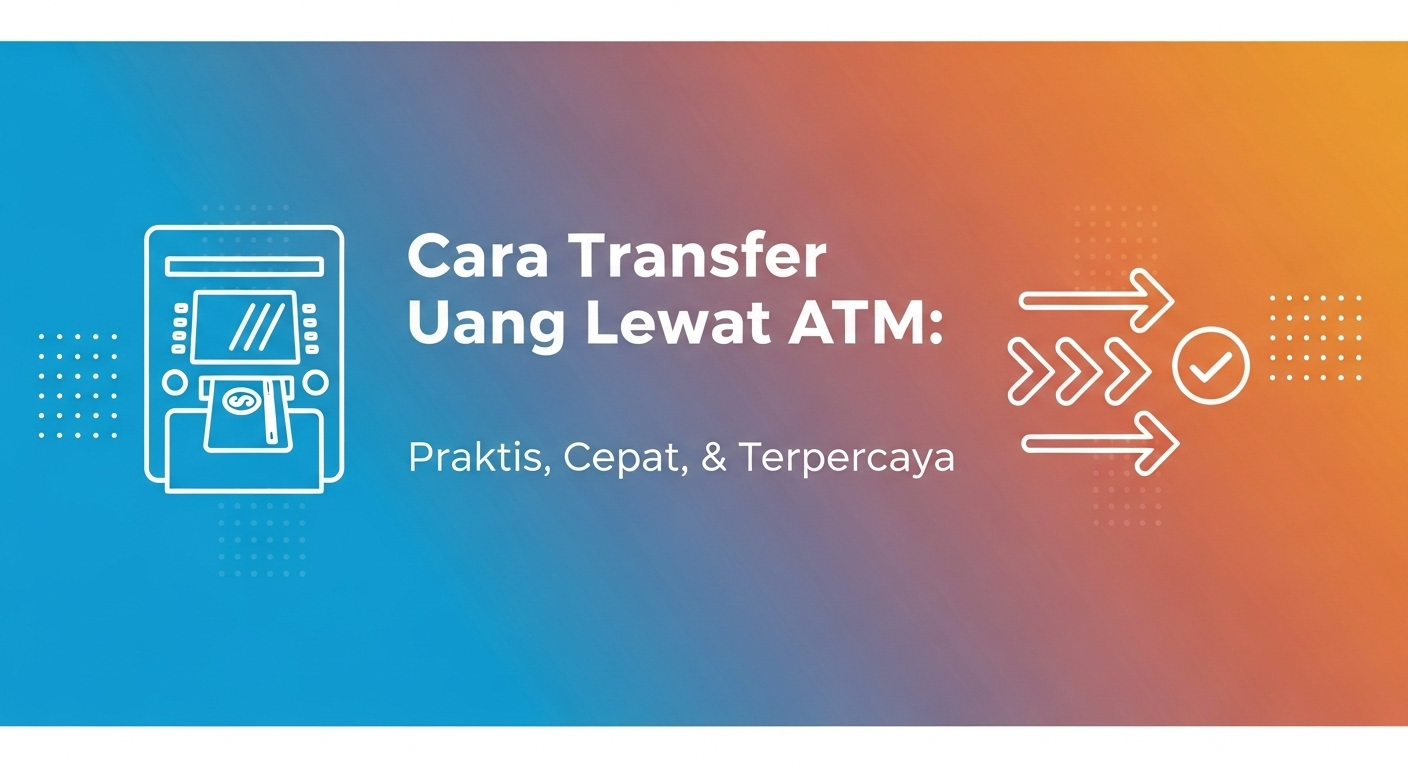 Cara Transfer Uang Lewat ATM: Praktis, Cepat, & Terpercaya