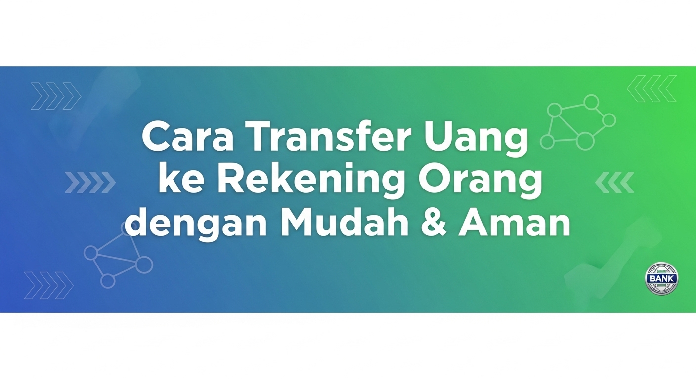 Cara Transfer Uang ke Rekening Orang dengan Mudah & Aman
