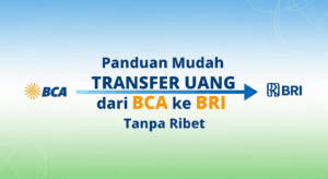 Panduan Mudah Transfer Uang dari BCA ke BRI Tanpa Ribet