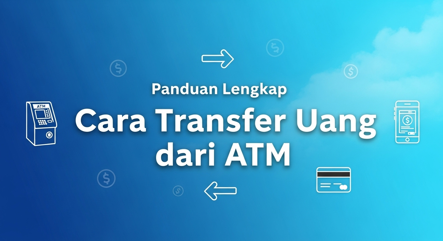 Panduan Lengkap Cara Transfer Uang dari ATM