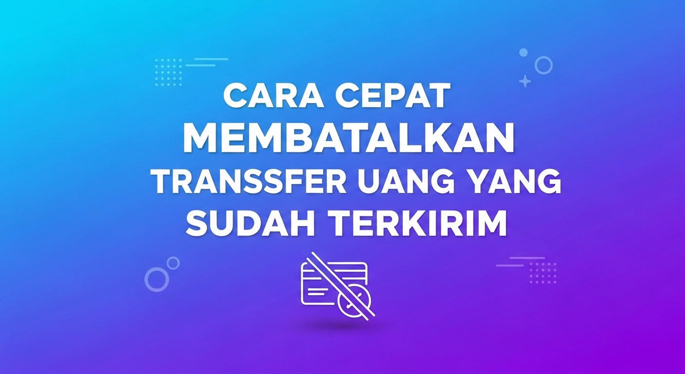 Cara Cepat Membatalkan Transfer Uang yang Sudah Terkirim