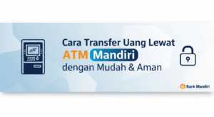 Cara Transfer Uang Lewat ATM Mandiri dengan Mudah & Aman