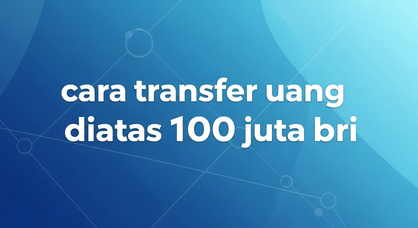 Cara Transfer Uang Diatas 100 Juta BRI
